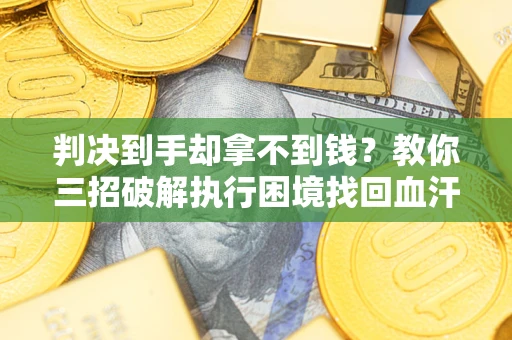 武汉判决到手却拿不到钱？教你三招破解执行困境找回血汗钱