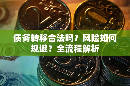 武汉债务转移合法吗？风险如何规避？全流程解析