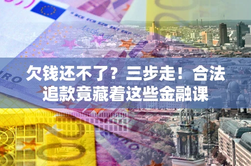 武汉欠钱还不了？三步走！合法追款竟藏着这些金融课