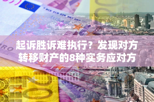 武汉起诉胜诉难执行？发现对方转移财产的8种实务应对方案
