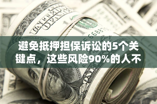 武汉避免抵押担保诉讼的5个关键点，这些风险90%的人不知道！
