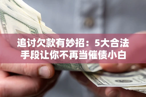武汉追讨欠款有妙招：5大合法手段让你不再当催债小白