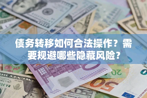武汉债务转移如何合法操作？需要规避哪些隐藏风险？