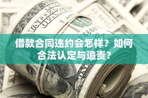 武汉借款合同违约会怎样？如何合法认定与追责？