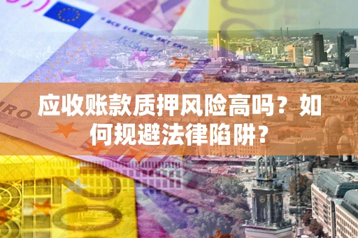 武汉应收账款质押风险高吗？如何规避法律陷阱？