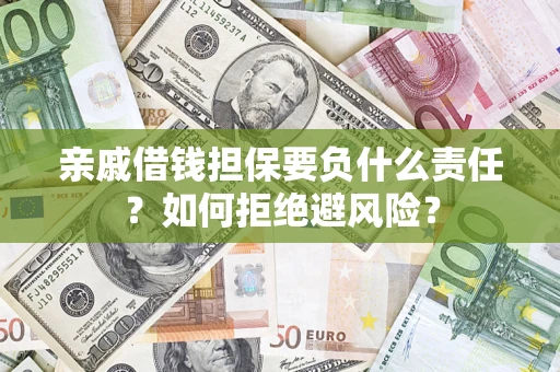 武汉亲戚借钱担保要负什么责任？如何拒绝避风险？