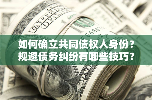 武汉如何确立共同债权人身份？规避债务纠纷有哪些技巧？