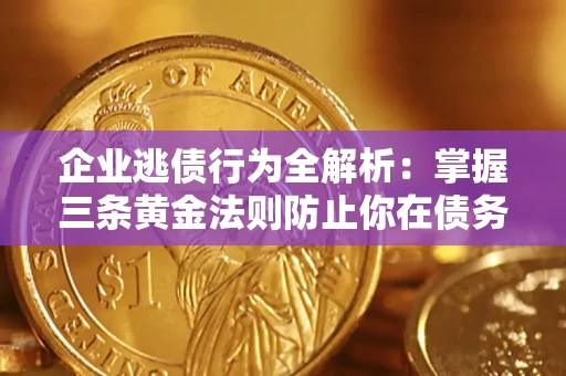 武汉企业逃债行为全解析：掌握三条黄金法则防止你在债务乱局中“踩雷”