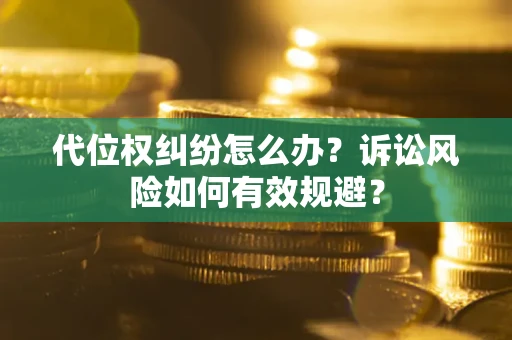 武汉代位权纠纷怎么办？诉讼风险如何有效规避？