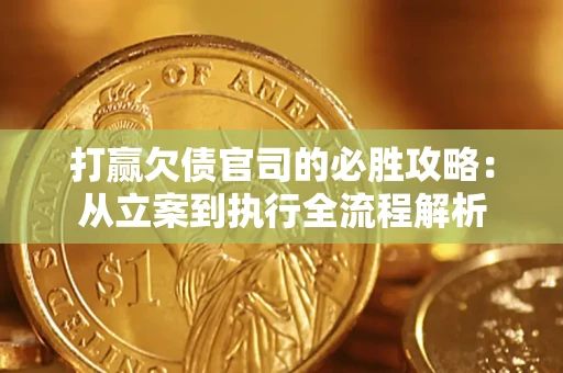武汉打赢欠债官司的必胜攻略：从立案到执行全流程解析