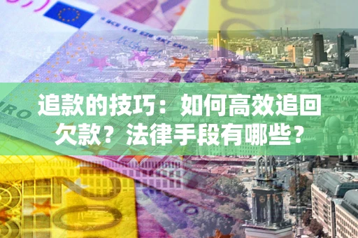 武汉追款的技巧：如何高效追回欠款？法律手段有哪些？