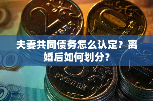 武汉夫妻共同债务怎么认定？离婚后如何划分？