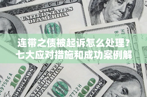 武汉连带之债被起诉怎么处理？七大应对措施和成功案例解析
