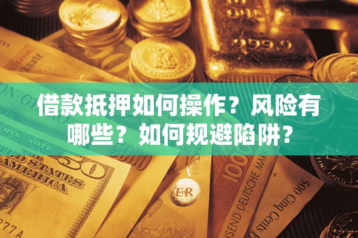 武汉借款抵押如何操作？风险有哪些？如何规避陷阱？