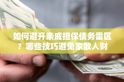 武汉如何避开亲戚担保债务雷区？哪些技巧避免家散人财