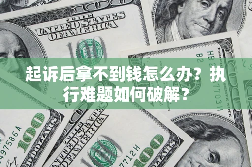 武汉起诉后拿不到钱怎么办？执行难题如何破解？
