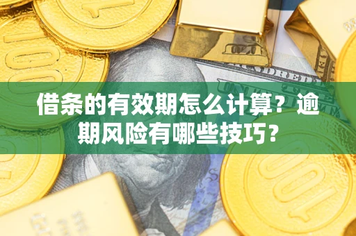 武汉借条的有效期怎么计算？逾期风险有哪些技巧？