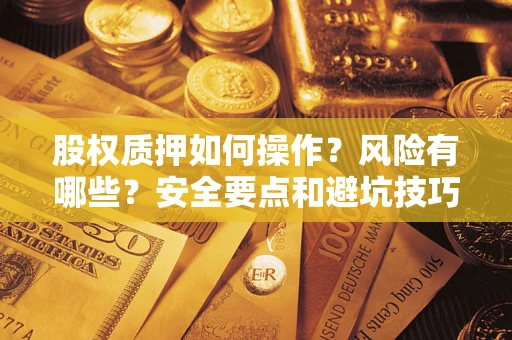 武汉股权质押如何操作？风险有哪些？安全要点和避坑技巧？