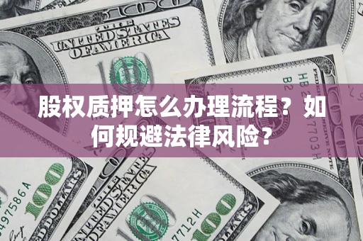武汉股权质押怎么办理流程？如何规避法律风险？