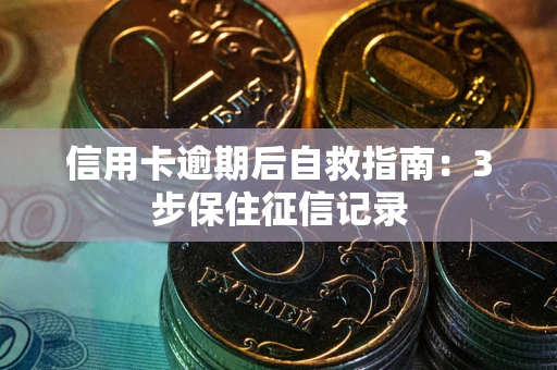 武汉信用卡逾期后自救指南：3步保住征信记录