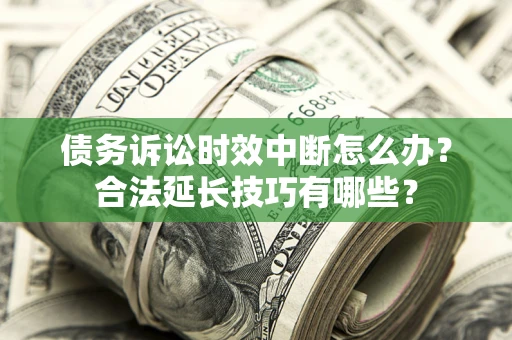 武汉债务诉讼时效中断怎么办？合法延长技巧有哪些？