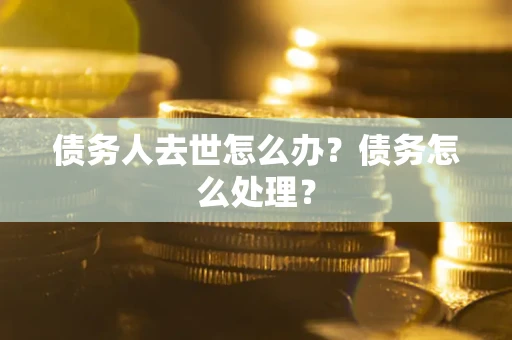 武汉债务人去世怎么办？债务怎么处理？