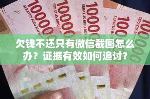 武汉欠钱不还只有微信截图怎么办？证据有效如何追讨？