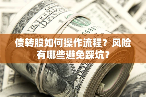 武汉债转股如何操作流程?风险有哪些避免踩坑? 武汉债转股如何操作流程?风险有哪些避免踩坑?
