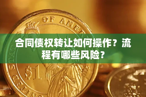 武汉合同债权转让如何操作？流程有哪些风险？