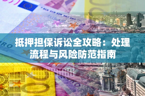 武汉抵押担保诉讼全攻略：处理流程与风险防范指南