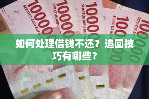 武汉如何处理借钱不还？追回技巧有哪些？