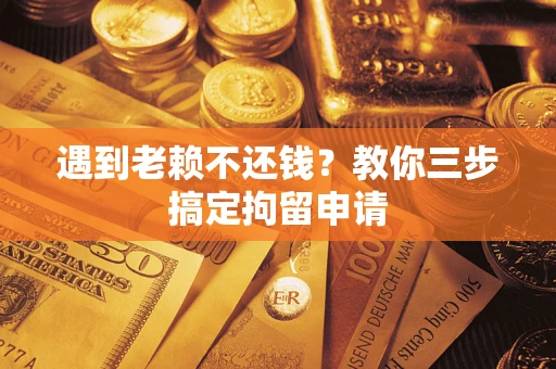 武汉遇到老赖不还钱？教你三步搞定拘留申请