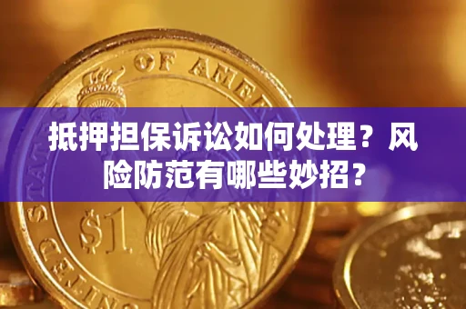 武汉抵押担保诉讼如何处理？风险防范有哪些妙招？