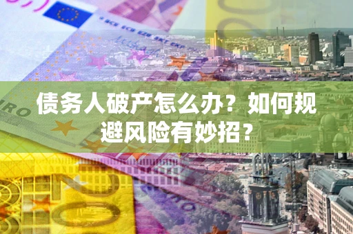 武汉债务人破产怎么办？如何规避风险有妙招？