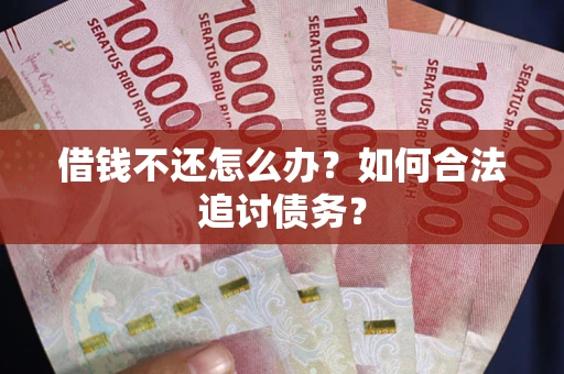 武汉借钱不还怎么办？如何合法追讨债务？