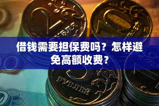 武汉借钱需要担保费吗？怎样避免高额收费？