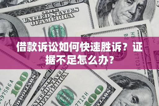 武汉借款诉讼如何快速胜诉？证据不足怎么办？