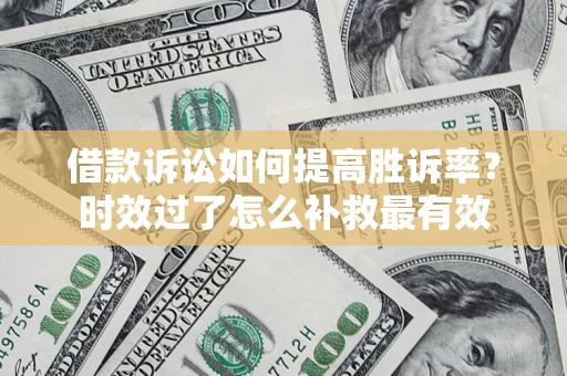 武汉借款诉讼如何提高胜诉率？时效过了怎么补救最有效