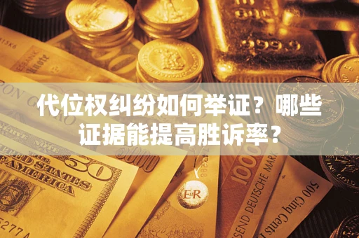 武汉代位权纠纷如何举证？哪些证据能提高胜诉率？