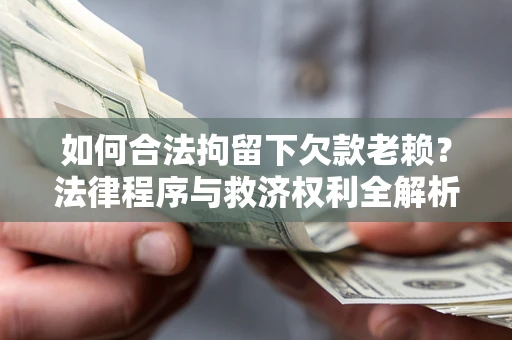 武汉如何合法拘留下欠款老赖？法律程序与救济权利全解析