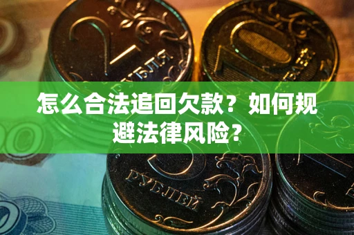 武汉怎么合法追回欠款？如何规避法律风险？