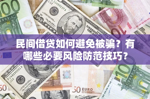 武汉民间借贷如何避免被骗？有哪些必要风险防范技巧？