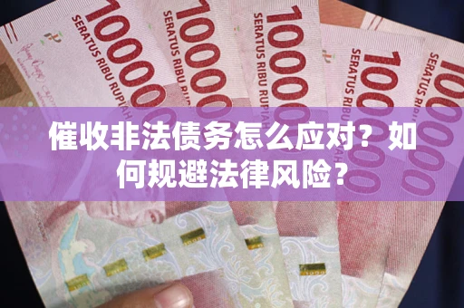武汉催收非法债务怎么应对？如何规避法律风险？