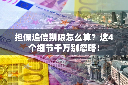 武汉担保追偿期限怎么算?这4个细节千万别忽略! 武汉担保追偿期限怎么算?这4个细节千万别忽略!