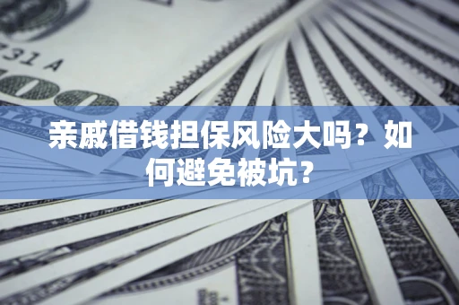 武汉亲戚借钱担保风险大吗？如何避免被坑？