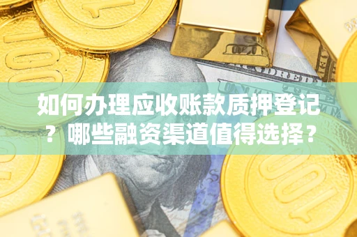 武汉如何办理应收账款质押登记？哪些融资渠道值得选择？