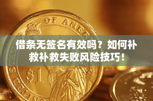 武汉借条无签名有效吗？如何补救补救失败风险技巧！