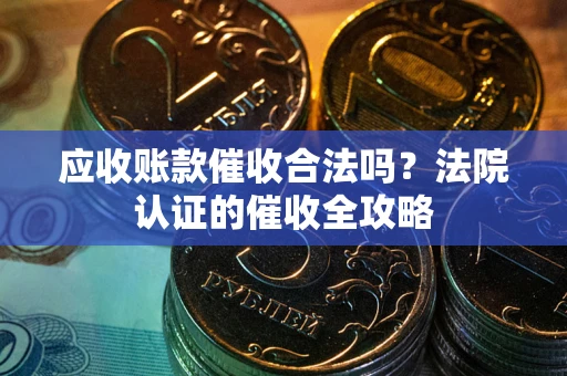 武汉应收账款催收合法吗？法院认证的催收全攻略