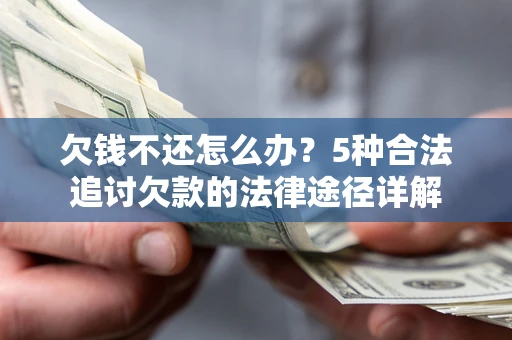武汉欠钱不还怎么办？5种合法追讨欠款的法律途径详解