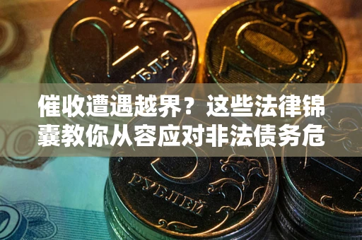 武汉催收遭遇越界？这些法律锦囊教你从容应对非法债务危机